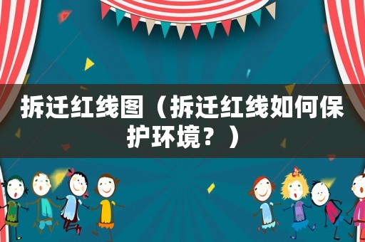 拆遷紅線圖（拆遷紅線如何保護(hù)環(huán)境？）