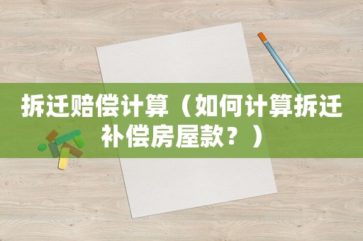 拆遷賠償計算（如何計算拆遷補償房屋款？）