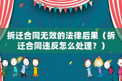 拆遷合同無效的法律后果（拆遷合同違反怎么處理？）