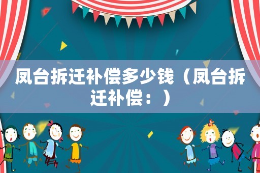 鳳臺拆遷補償多少錢（鳳臺拆遷補償：）
