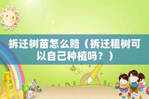 拆遷樹苗怎么賠（拆遷租樹可以自己種植嗎？）
