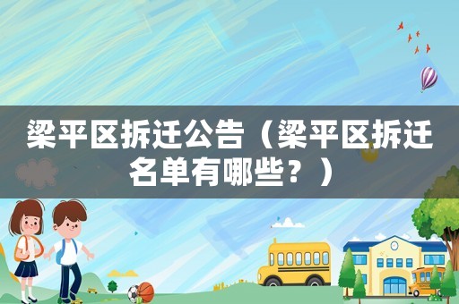 梁平區(qū)拆遷公告（梁平區(qū)拆遷名單有哪些？）