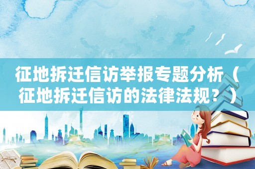 征地拆遷信訪舉報專題分析（征地拆遷信訪的法律法規？）