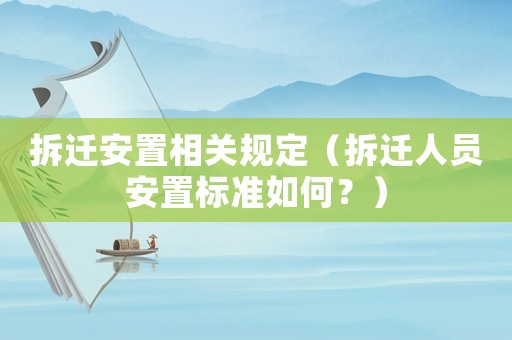 拆遷安置相關規定（拆遷人員安置標準如何？）