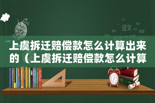上虞拆遷賠償款怎么計算出來的（上虞拆遷賠償款怎么計算？）