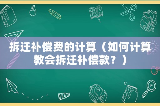 拆遷補償費的計算（如何計算教會拆遷補償款？）