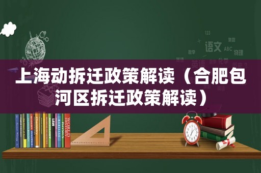 上海動拆遷政策解讀（合肥包河區(qū)拆遷政策解讀）