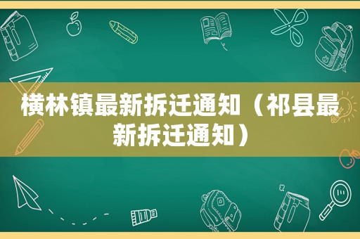 橫林鎮最新拆遷通知（祁縣最新拆遷通知）
