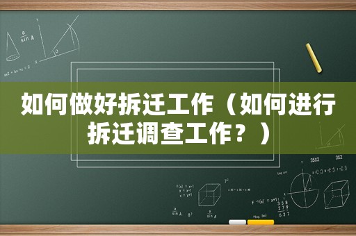 如何做好拆遷工作（如何進行拆遷調查工作？）