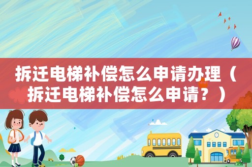 拆遷電梯補(bǔ)償怎么申請辦理（拆遷電梯補(bǔ)償怎么申請？）