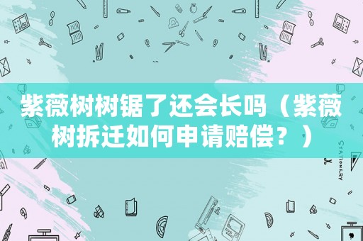 紫薇樹樹鋸了還會長嗎（紫薇樹拆遷如何申請賠償？）