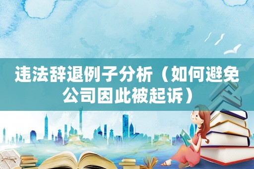 違法辭退例子分析（如何避免公司因此被起訴）