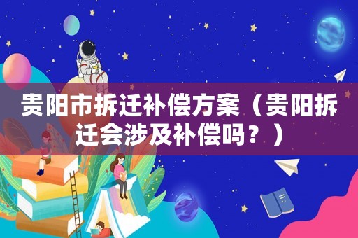 貴陽(yáng)市拆遷補(bǔ)償方案（貴陽(yáng)拆遷會(huì)涉及補(bǔ)償嗎？）