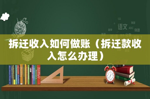拆遷收入如何做賬（拆遷款收入怎么辦理）