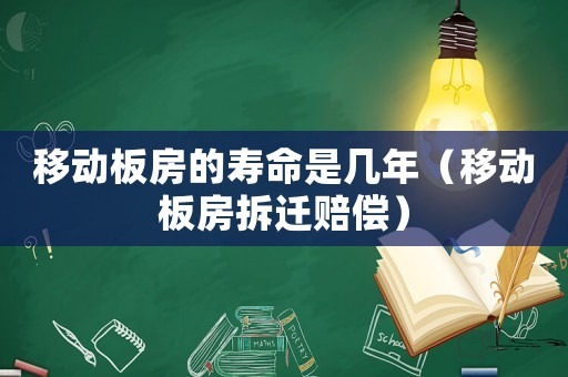移動板房的壽命是幾年（移動板房拆遷賠償）