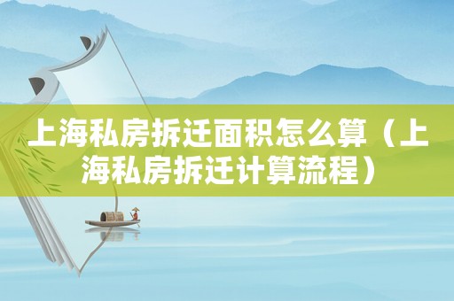 上海私房拆遷面積怎么算（上海私房拆遷計算流程）