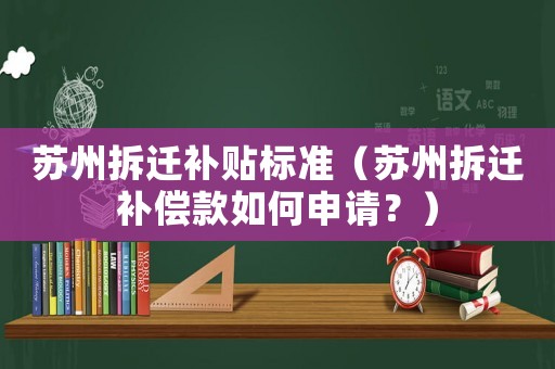 蘇州拆遷補貼標準（蘇州拆遷補償款如何申請？）