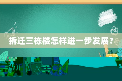 拆遷三棟樓怎樣進(jìn)一步發(fā)展？