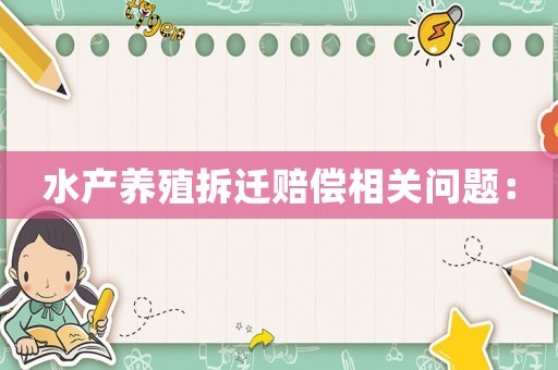 水產(chǎn)養(yǎng)殖拆遷賠償相關(guān)問題：