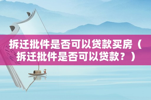 拆遷批件是否可以貸款買房（拆遷批件是否可以貸款？）