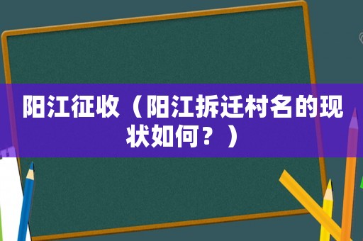 陽(yáng)江征收（陽(yáng)江拆遷村名的現(xiàn)狀如何？）