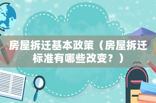 房屋拆遷基本政策（房屋拆遷標準有哪些改變？）