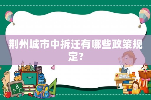 荊州城市中拆遷有哪些政策規定？