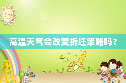 高溫天氣會改變拆遷策略嗎？