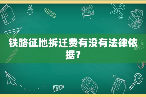 鐵路征地拆遷費有沒有法律依據？