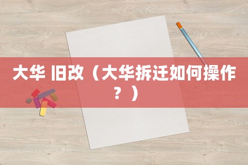 大華 舊改（大華拆遷如何操作？）