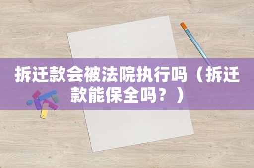 拆遷款會被法院執行嗎（拆遷款能保全嗎？）