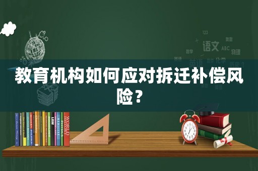教育機構如何應對拆遷補償風險？