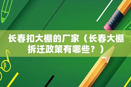 長春扣大棚的廠家（長春大棚拆遷政策有哪些？）