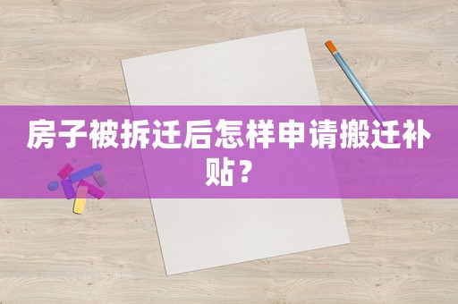 房子被拆遷后怎樣申請搬遷補貼？