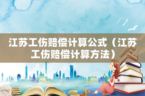 江蘇工傷賠償計算公式（江蘇工傷賠償計算方法）