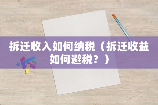 拆遷收入如何納稅（拆遷收益如何避稅？）