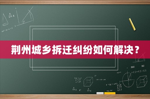 荊州城鄉拆遷糾紛如何解決？