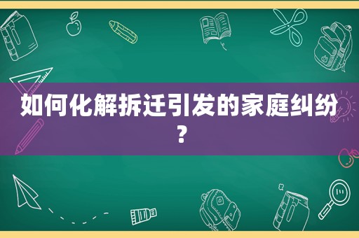 如何化解拆遷引發(fā)的家庭糾紛？
