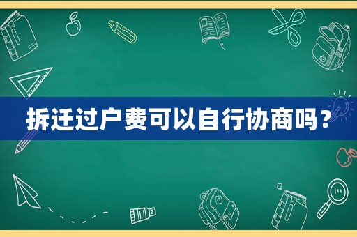 拆遷過戶費(fèi)可以自行協(xié)商嗎？
