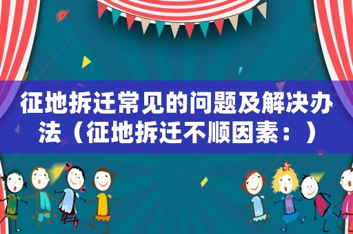 征地拆遷常見的問題及解決辦法（征地拆遷不順因素：）