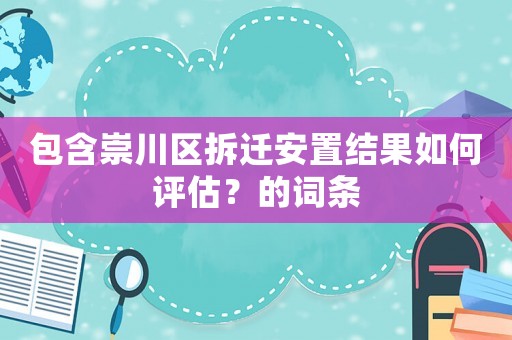 包含崇川區拆遷安置結果如何評估？的詞條