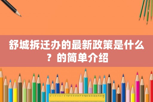 舒城拆遷辦的最新政策是什么？的簡單介紹