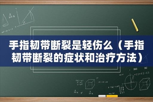 手指韌帶斷裂是輕傷么（手指韌帶斷裂的癥狀和治療方法）