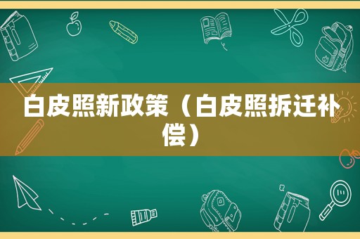 白皮照新政策（白皮照拆遷補(bǔ)償）