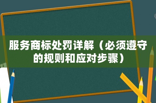 服務商標處罰詳解（必須遵守的規(guī)則和應對步驟）