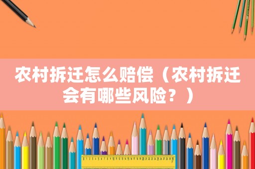 農村拆遷怎么賠償（農村拆遷會有哪些風險？）