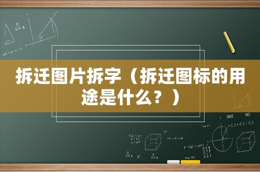 拆遷圖片拆字（拆遷圖標的用途是什么？）