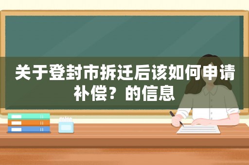 關于登封市拆遷后該如何申請補償？的信息