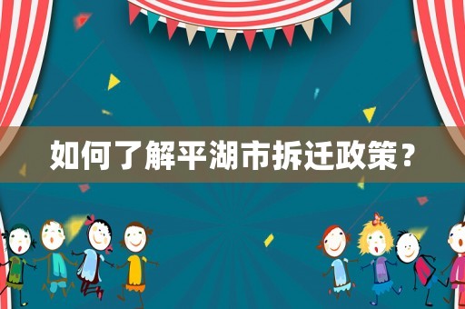 如何了解平湖市拆遷政策？