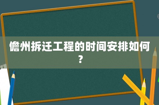 儋州拆遷工程的時間安排如何？
